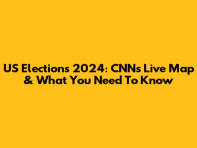 US Elections 2024: CNN's Live Map & What You Need To Know