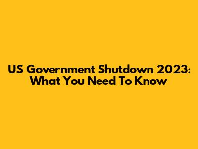 US Government Shutdown 2023: What You Need To Know