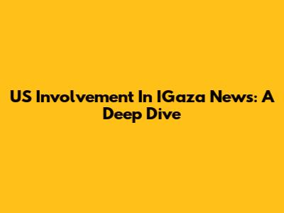 US Involvement In IGaza News: A Deep Dive