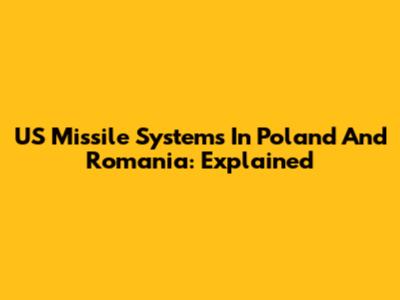 US Missile Systems In Poland And Romania: Explained