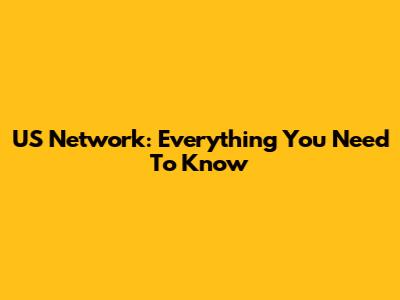 US Network: Everything You Need To Know