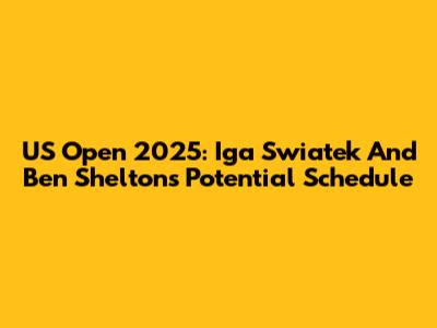 US Open 2025: Iga Swiatek And Ben Shelton's Potential Schedule