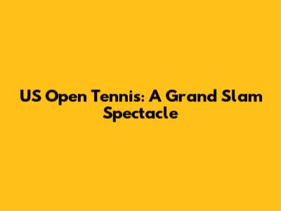 US Open Tennis: A Grand Slam Spectacle