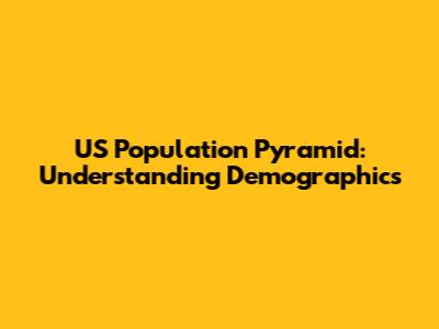 US Population Pyramid: Understanding Demographics