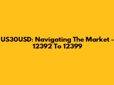US30USD: Navigating The Market - 12392 To 12399