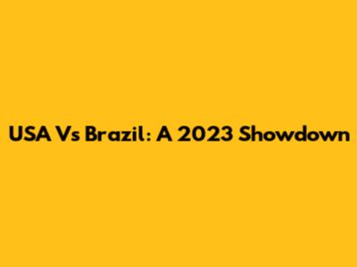 USA Vs Brazil: A 2023 Showdown