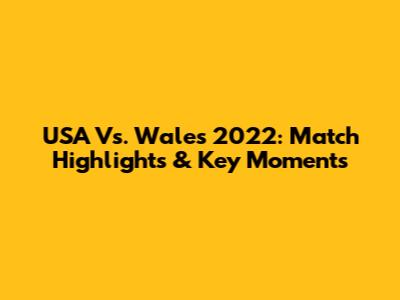 USA Vs. Wales 2022: Match Highlights & Key Moments