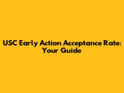 USC Early Action Acceptance Rate: Your Guide