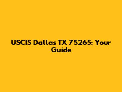 USCIS Dallas TX 75265: Your Guide