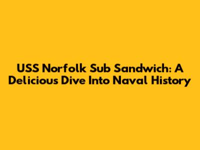 USS Norfolk Sub Sandwich: A Delicious Dive Into Naval History