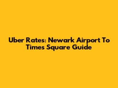 Uber Rates: Newark Airport To Times Square Guide