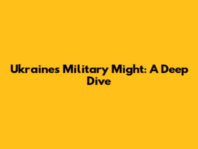 Ukraine's Military Might: A Deep Dive