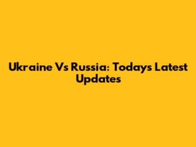 Ukraine Vs Russia: Today's Latest Updates