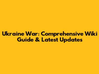 Ukraine War: Comprehensive Wiki Guide & Latest Updates