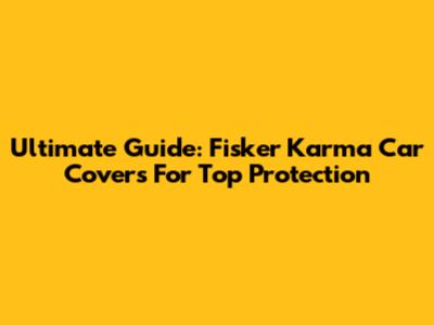 Ultimate Guide: Fisker Karma Car Covers For Top Protection
