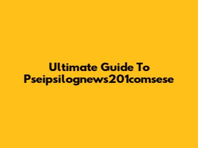 Ultimate Guide To Pseipsilognews201comsese
