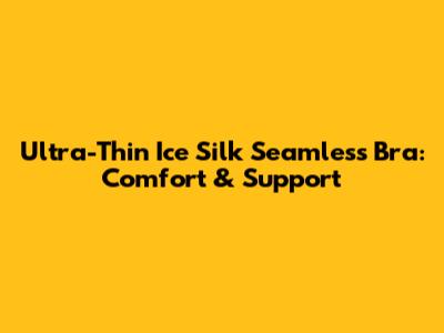 Ultra-Thin Ice Silk Seamless Bra: Comfort & Support