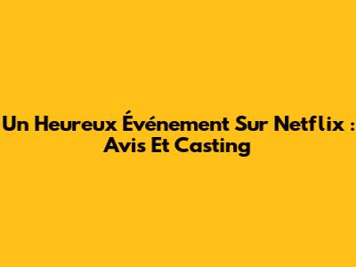 Un Heureux Événement Sur Netflix : Avis Et Casting