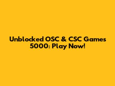 Unblocked OSC & CSC Games 5000: Play Now!