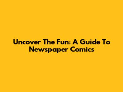 Uncover The Fun: A Guide To Newspaper Comics
