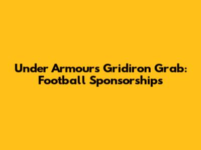 Under Armour's Gridiron Grab: Football Sponsorships