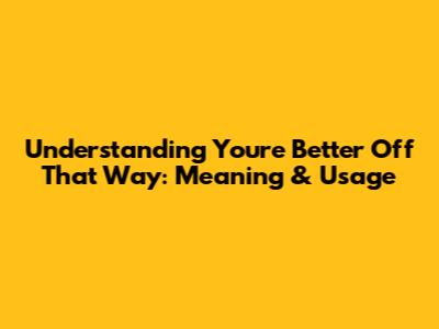 Understanding "You're Better Off That Way": Meaning & Usage