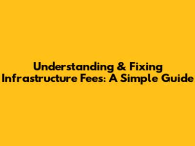 Understanding & Fixing Infrastructure Fees: A Simple Guide