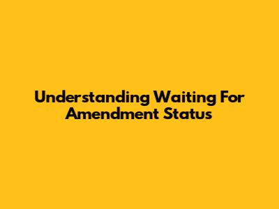 Understanding 'Waiting For Amendment' Status