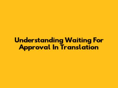Understanding 'Waiting For Approval' In Translation