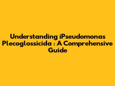 Understanding *iPseudomonas Plecoglossicida*: A Comprehensive Guide