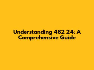 Understanding 482 24: A Comprehensive Guide