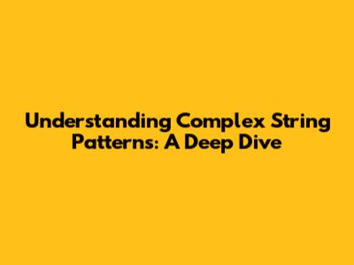 Understanding Complex String Patterns: A Deep Dive