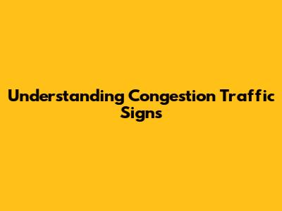 Understanding Congestion Traffic Signs