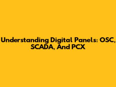 Understanding Digital Panels: OSC, SCADA, And PCX