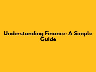 Understanding Finance: A Simple Guide