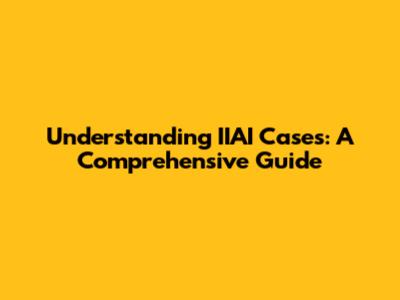 Understanding IIAI Cases: A Comprehensive Guide