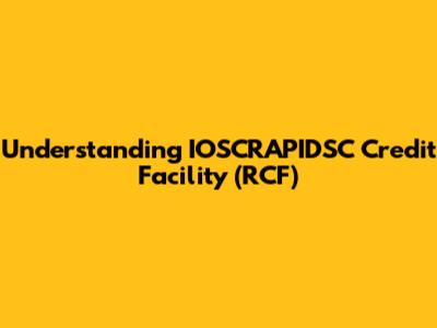 Understanding IOSCRAPIDSC Credit Facility (RCF)