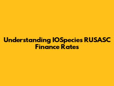 Understanding IOSpecies RUSASC Finance Rates