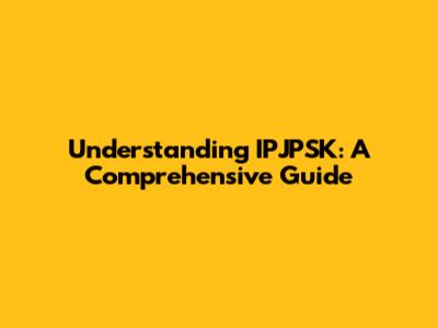 Understanding IPJPSK: A Comprehensive Guide