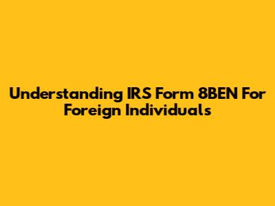 Understanding IRS Form 8BEN For Foreign Individuals