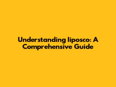 Understanding Iiposco: A Comprehensive Guide
