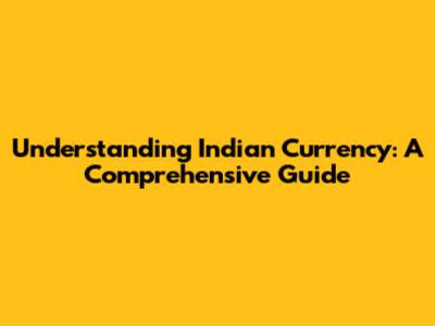 Understanding Indian Currency: A Comprehensive Guide