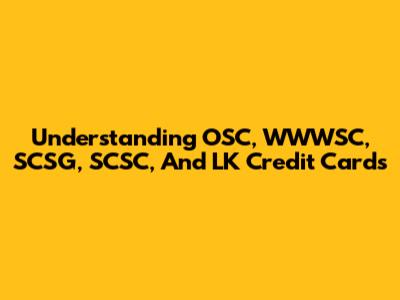 Understanding OSC, WWWSC, SCSG, SCSC, And LK Credit Cards