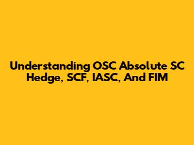 Understanding OSC Absolute SC Hedge, SCF, IASC, And FIM