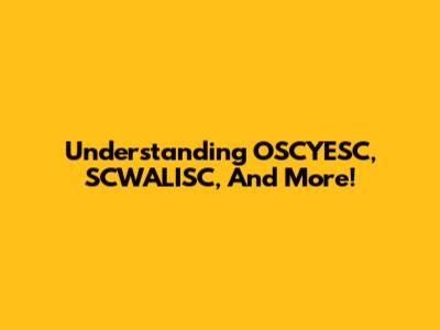 Understanding OSCYESC, SCWALISC, And More!