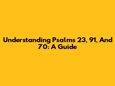 Understanding Psalms 23, 91, And 70: A Guide