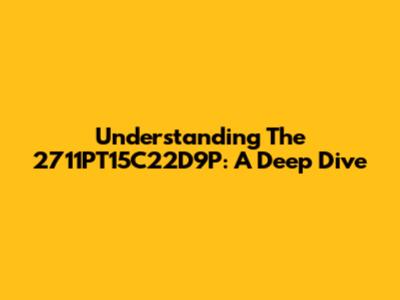 Understanding The 2711PT15C22D9P: A Deep Dive