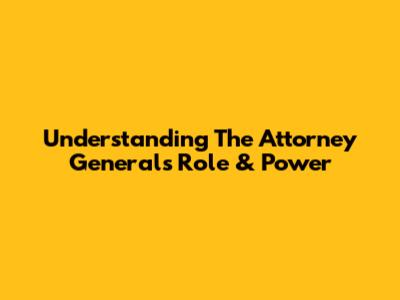 Understanding The Attorney General's Role & Power