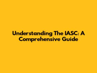 Understanding The IASC: A Comprehensive Guide