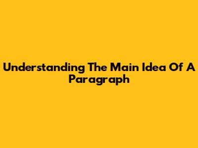 Understanding The Main Idea Of A Paragraph